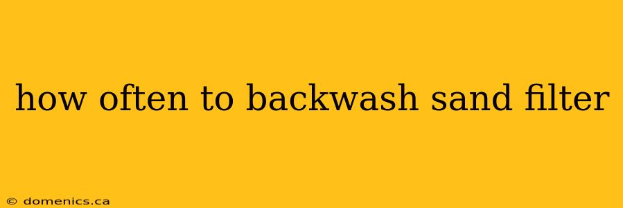 how often to backwash sand filter