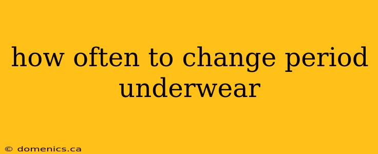 how often to change period underwear