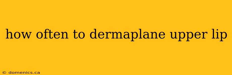 how often to dermaplane upper lip