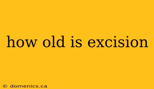 how old is excision