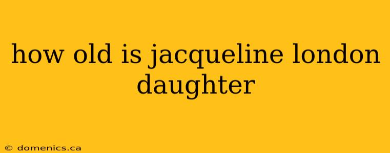 how old is jacqueline london daughter