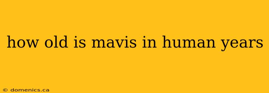 how old is mavis in human years