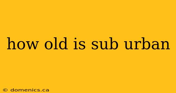 how old is sub urban