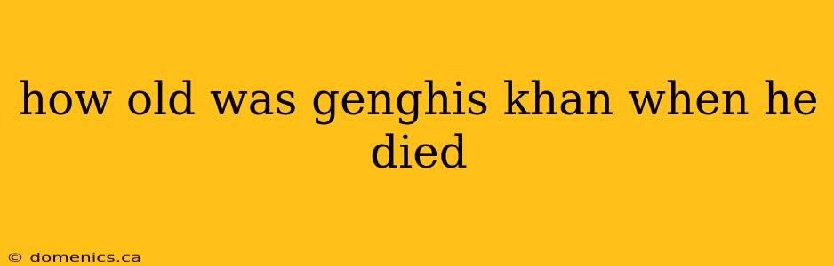 how old was genghis khan when he died