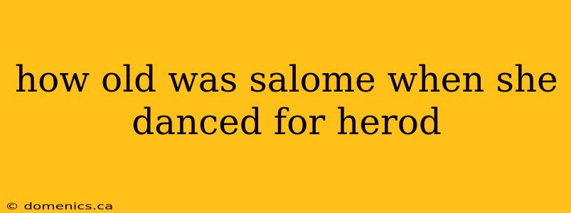 how old was salome when she danced for herod