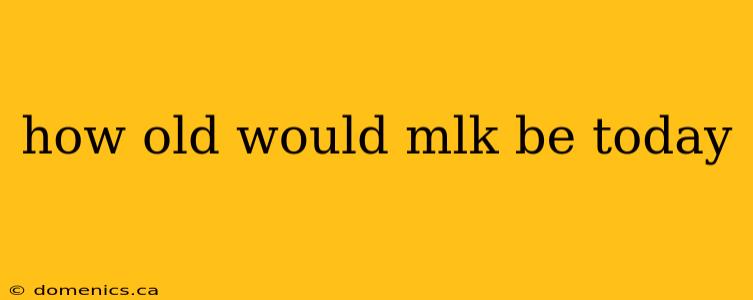 how old would mlk be today