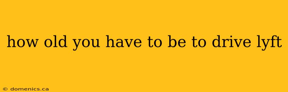 how old you have to be to drive lyft