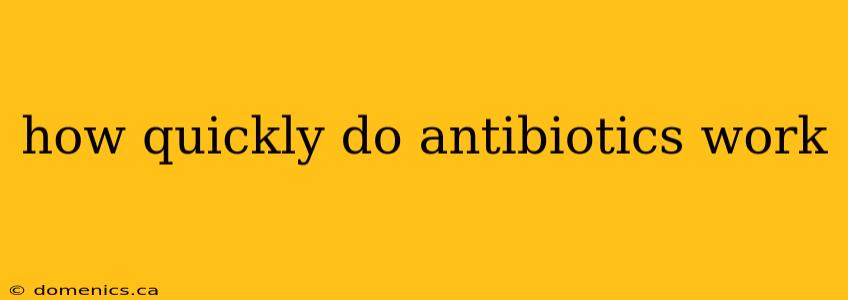 how quickly do antibiotics work