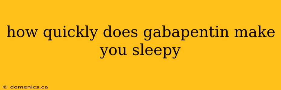 how quickly does gabapentin make you sleepy