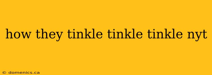 how they tinkle tinkle tinkle nyt