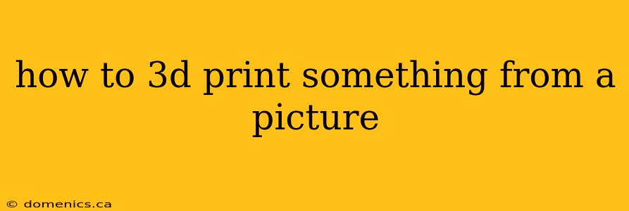 how to 3d print something from a picture