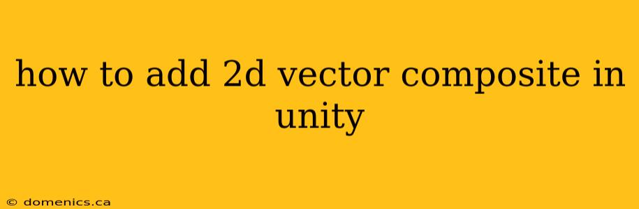 how to add 2d vector composite in unity