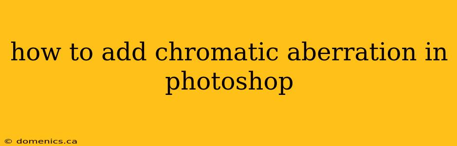 how to add chromatic aberration in photoshop