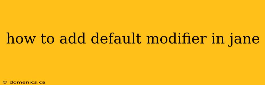 how to add default modifier in jane