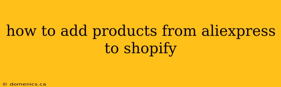 how to add products from aliexpress to shopify