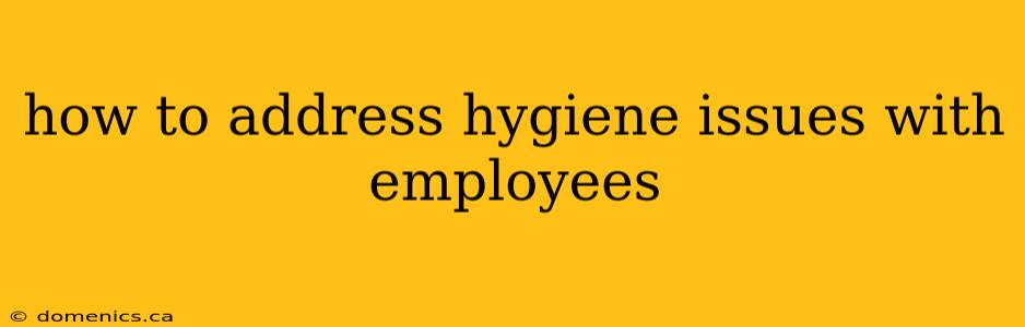 how to address hygiene issues with employees