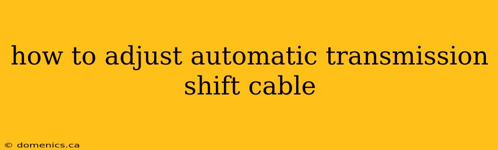 how to adjust automatic transmission shift cable