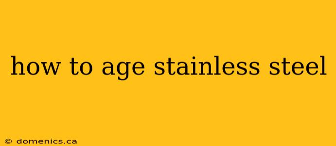 how to age stainless steel