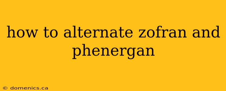 how to alternate zofran and phenergan