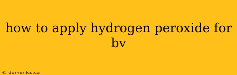 how to apply hydrogen peroxide for bv