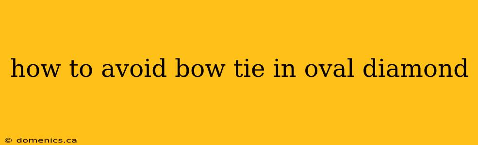 how to avoid bow tie in oval diamond