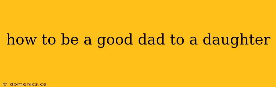 how to be a good dad to a daughter