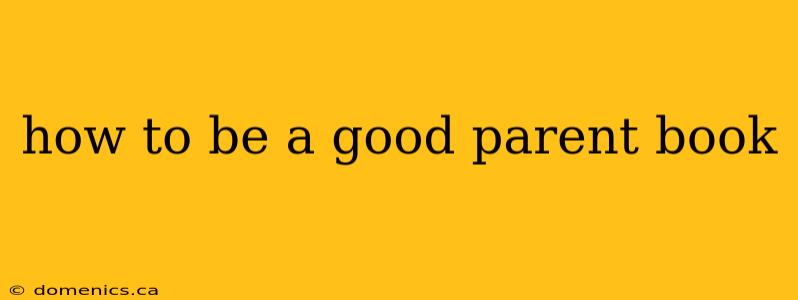 how to be a good parent book