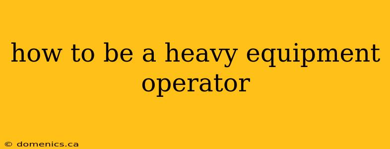 how to be a heavy equipment operator