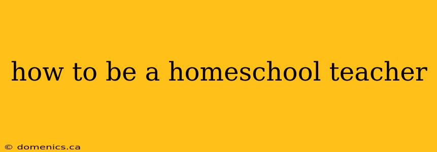 how to be a homeschool teacher