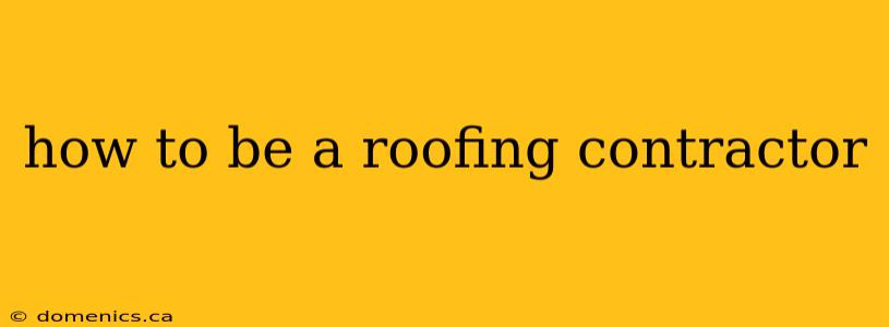 how to be a roofing contractor