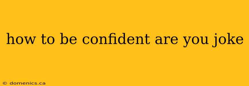 how to be confident are you joke