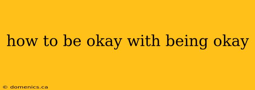 how to be okay with being okay