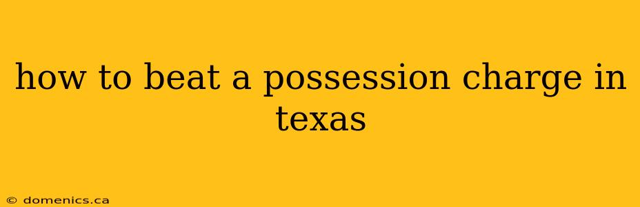 how to beat a possession charge in texas