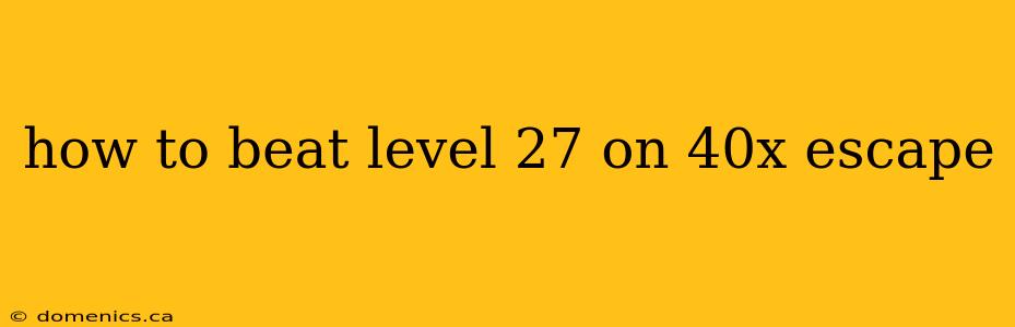 how to beat level 27 on 40x escape