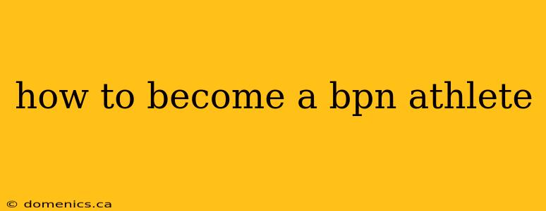 how to become a bpn athlete