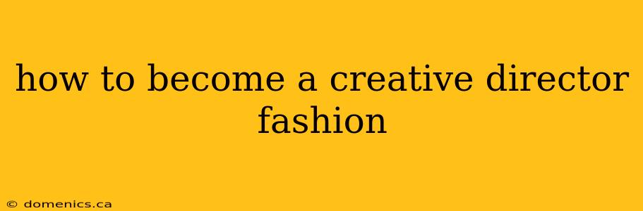 how to become a creative director fashion