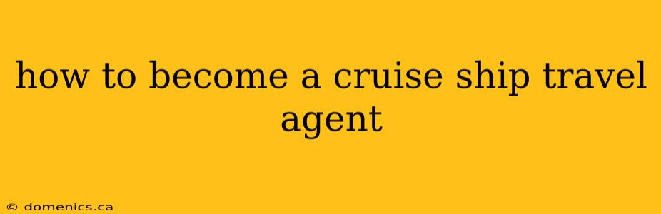 how to become a cruise ship travel agent