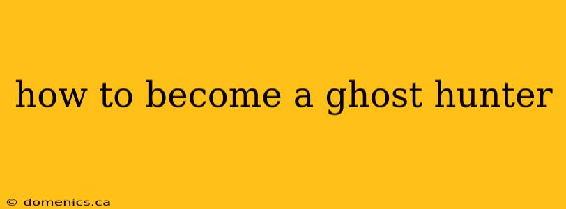 how to become a ghost hunter