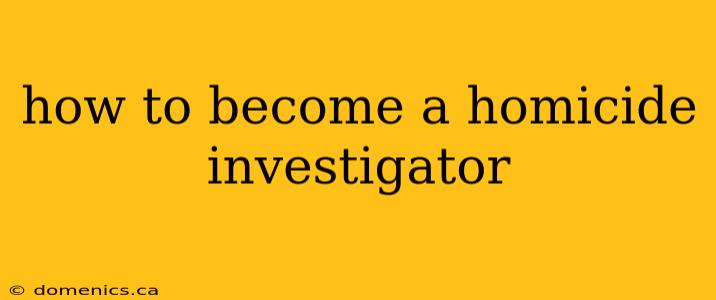 how to become a homicide investigator