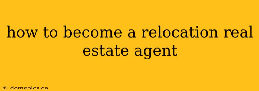 how to become a relocation real estate agent