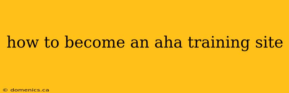 how to become an aha training site
