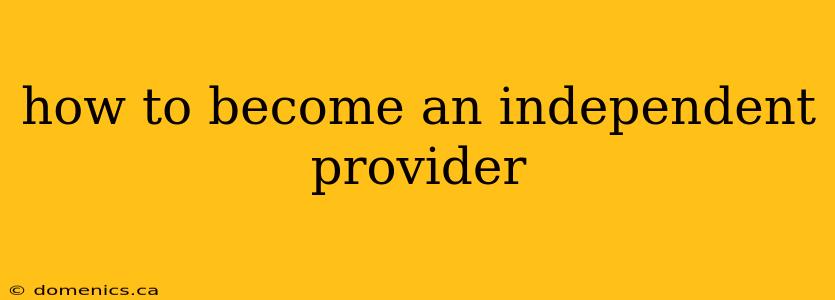 how to become an independent provider