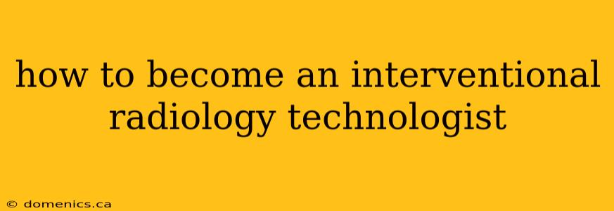 how to become an interventional radiology technologist