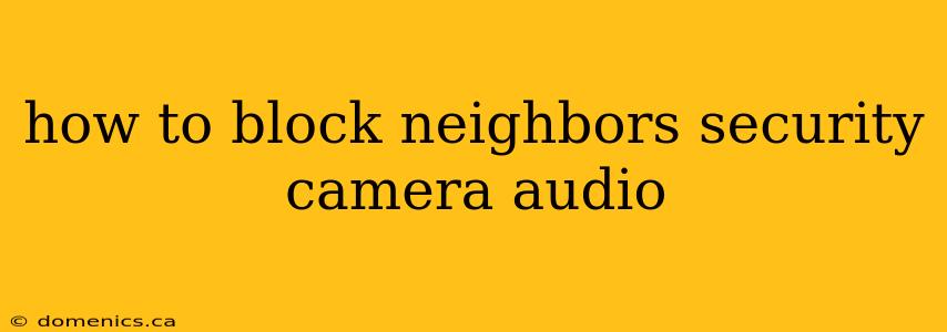 how to block neighbors security camera audio