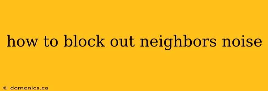 how to block out neighbors noise