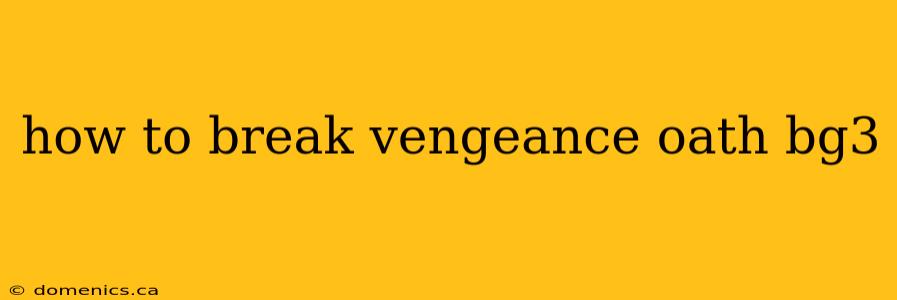 how to break vengeance oath bg3