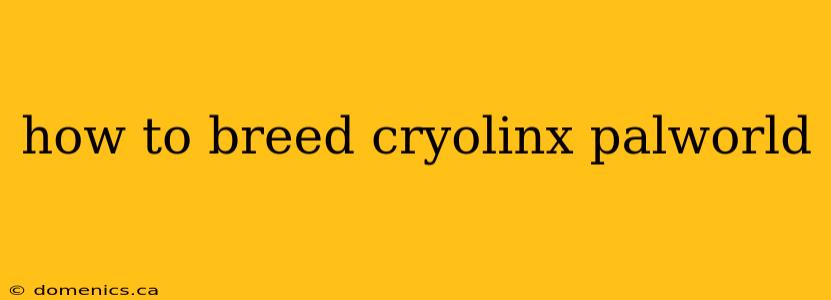 how to breed cryolinx palworld