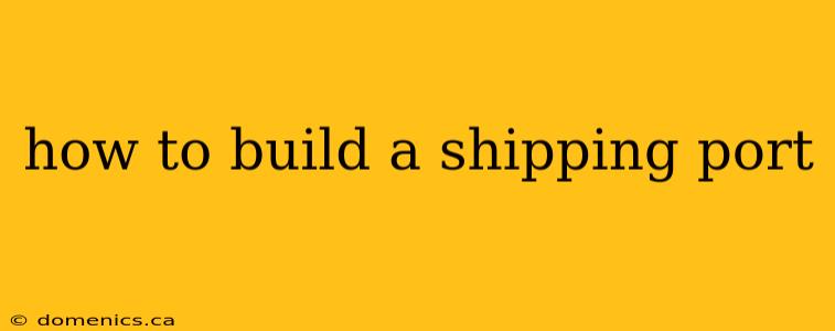 how to build a shipping port