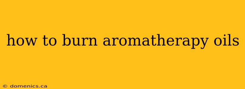 how to burn aromatherapy oils