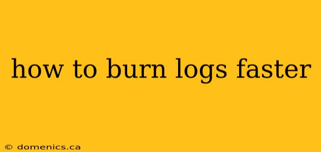 how to burn logs faster